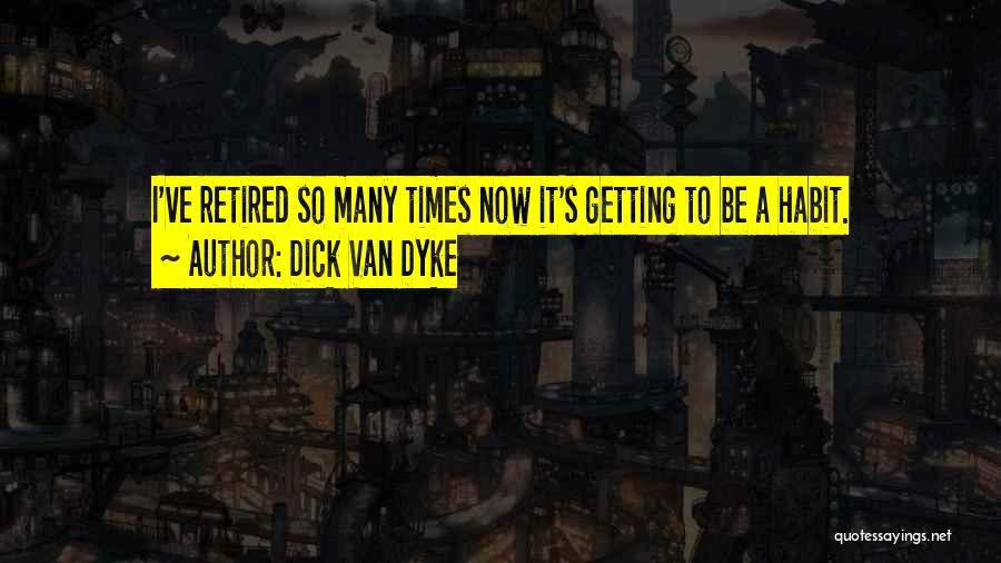 Dick Van Dyke Quotes: I've Retired So Many Times Now It's Getting To Be A Habit.