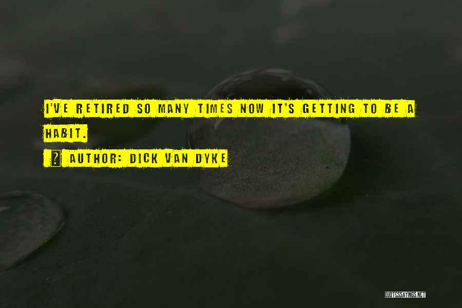 Dick Van Dyke Quotes: I've Retired So Many Times Now It's Getting To Be A Habit.