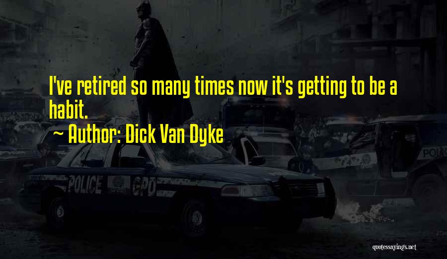 Dick Van Dyke Quotes: I've Retired So Many Times Now It's Getting To Be A Habit.