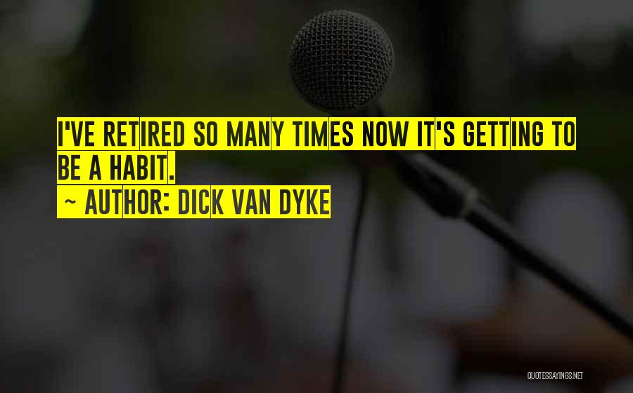 Dick Van Dyke Quotes: I've Retired So Many Times Now It's Getting To Be A Habit.