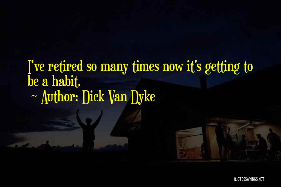 Dick Van Dyke Quotes: I've Retired So Many Times Now It's Getting To Be A Habit.