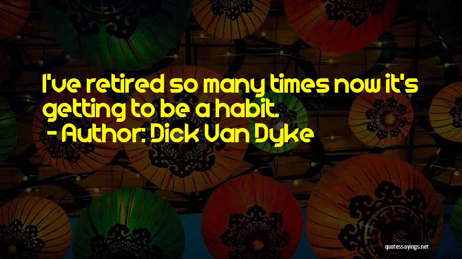 Dick Van Dyke Quotes: I've Retired So Many Times Now It's Getting To Be A Habit.
