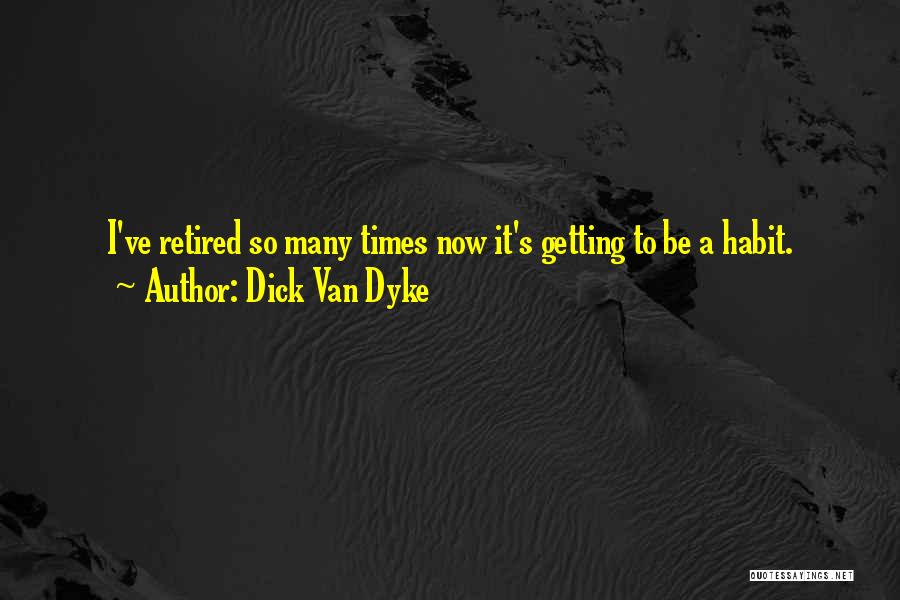 Dick Van Dyke Quotes: I've Retired So Many Times Now It's Getting To Be A Habit.