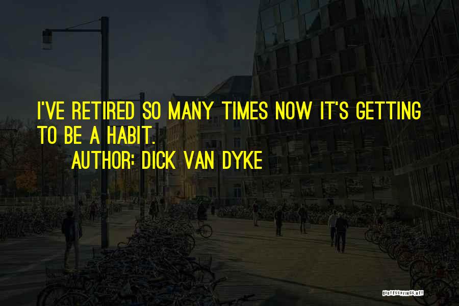 Dick Van Dyke Quotes: I've Retired So Many Times Now It's Getting To Be A Habit.