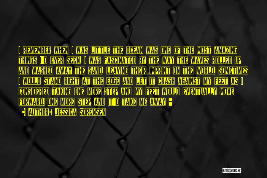 Jessica Sorensen Quotes: I Remember When I Was Little The Ocean Was One Of The Most Amazing Things I'd Ever Seen. I Was