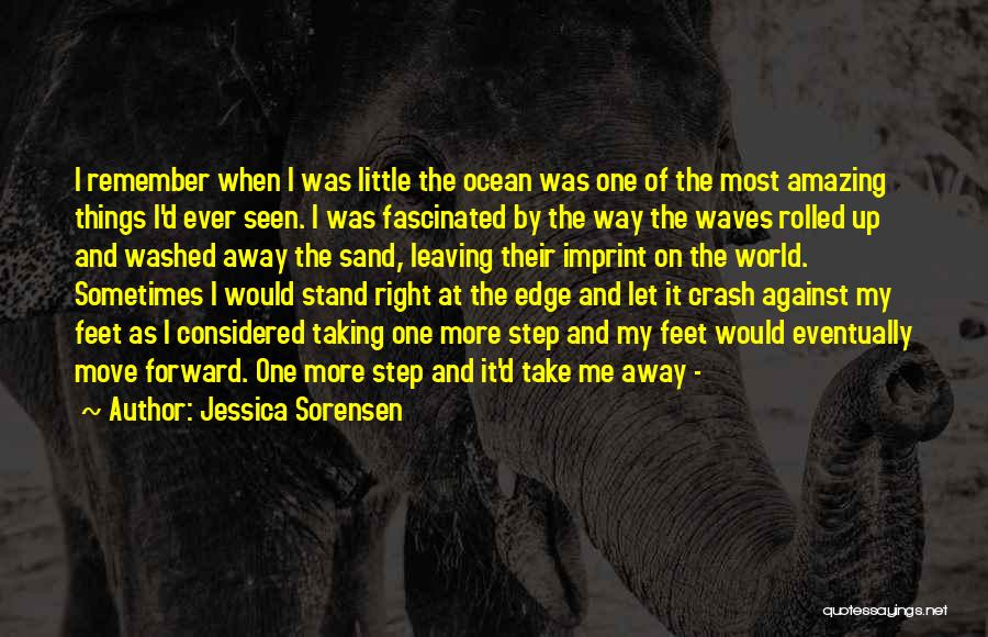 Jessica Sorensen Quotes: I Remember When I Was Little The Ocean Was One Of The Most Amazing Things I'd Ever Seen. I Was