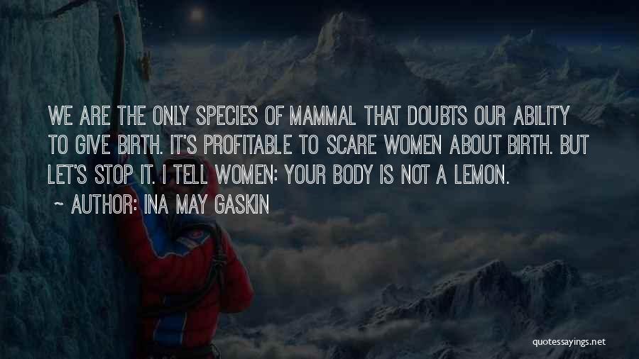 Ina May Gaskin Quotes: We Are The Only Species Of Mammal That Doubts Our Ability To Give Birth. It's Profitable To Scare Women About