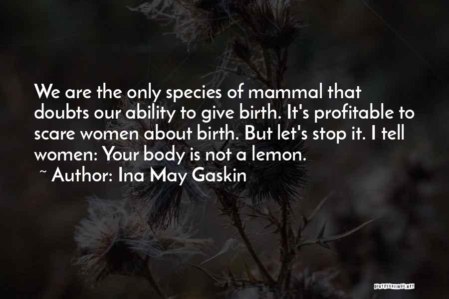 Ina May Gaskin Quotes: We Are The Only Species Of Mammal That Doubts Our Ability To Give Birth. It's Profitable To Scare Women About