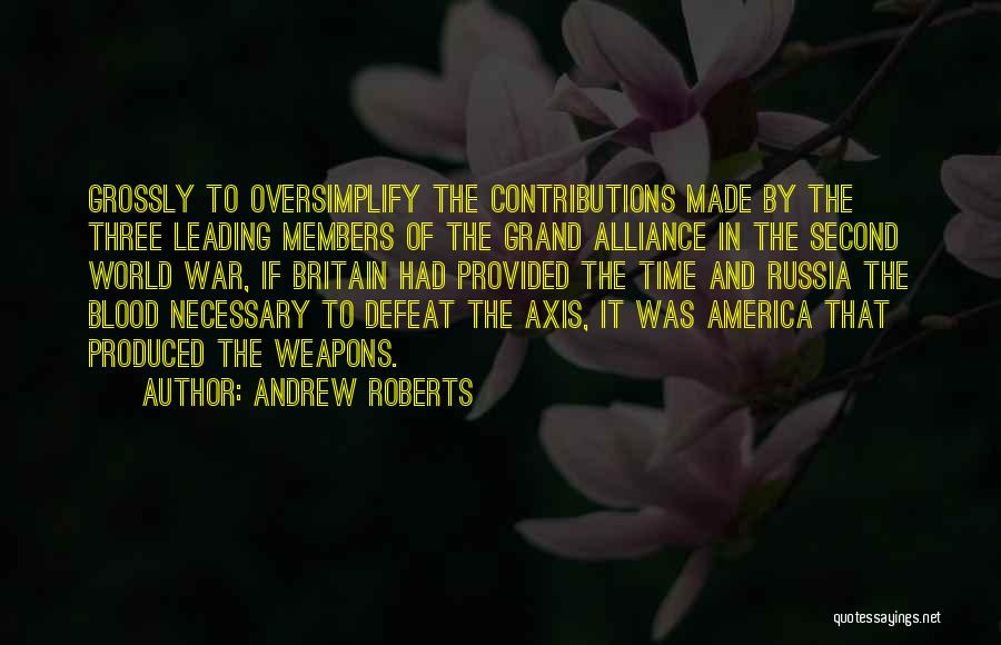 Andrew Roberts Quotes: Grossly To Oversimplify The Contributions Made By The Three Leading Members Of The Grand Alliance In The Second World War,