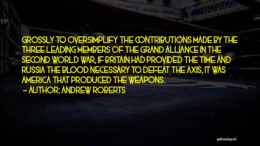 Andrew Roberts Quotes: Grossly To Oversimplify The Contributions Made By The Three Leading Members Of The Grand Alliance In The Second World War,