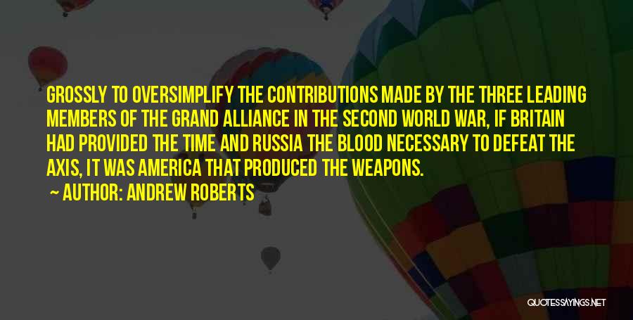 Andrew Roberts Quotes: Grossly To Oversimplify The Contributions Made By The Three Leading Members Of The Grand Alliance In The Second World War,