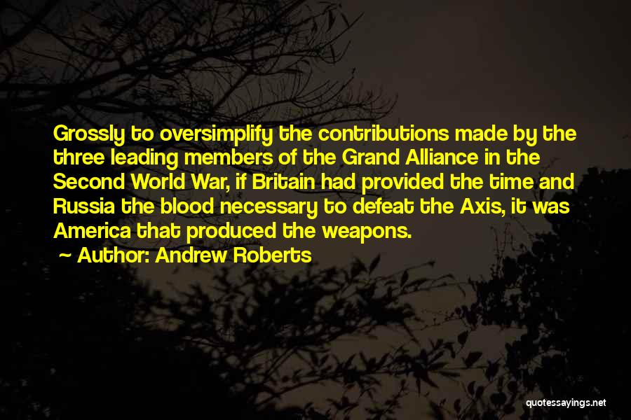 Andrew Roberts Quotes: Grossly To Oversimplify The Contributions Made By The Three Leading Members Of The Grand Alliance In The Second World War,