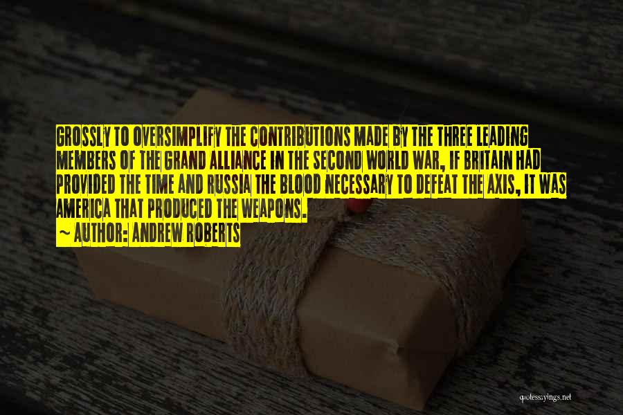 Andrew Roberts Quotes: Grossly To Oversimplify The Contributions Made By The Three Leading Members Of The Grand Alliance In The Second World War,