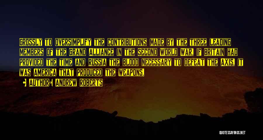 Andrew Roberts Quotes: Grossly To Oversimplify The Contributions Made By The Three Leading Members Of The Grand Alliance In The Second World War,