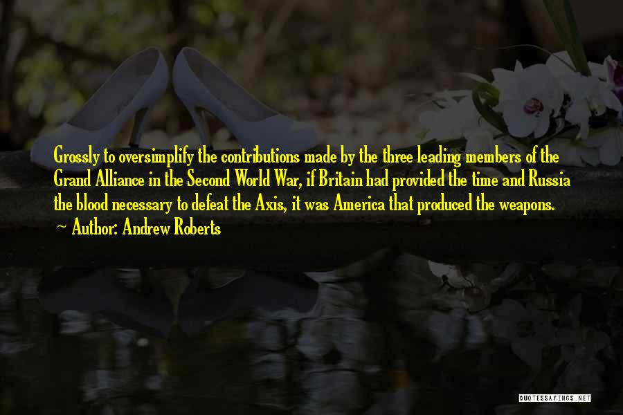 Andrew Roberts Quotes: Grossly To Oversimplify The Contributions Made By The Three Leading Members Of The Grand Alliance In The Second World War,