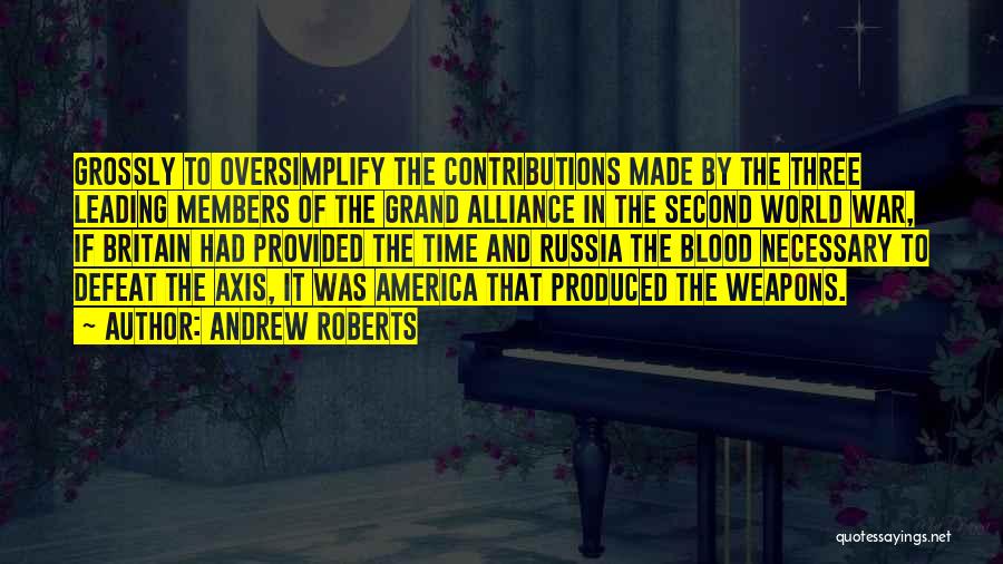 Andrew Roberts Quotes: Grossly To Oversimplify The Contributions Made By The Three Leading Members Of The Grand Alliance In The Second World War,