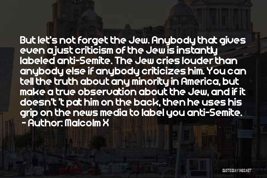 Malcolm X Quotes: But Let's Not Forget The Jew. Anybody That Gives Even A Just Criticism Of The Jew Is Instantly Labeled Anti-semite.