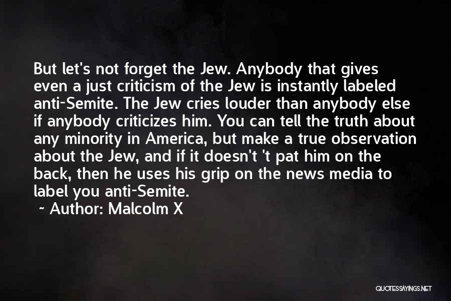 Malcolm X Quotes: But Let's Not Forget The Jew. Anybody That Gives Even A Just Criticism Of The Jew Is Instantly Labeled Anti-semite.