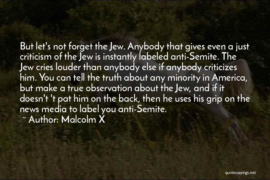 Malcolm X Quotes: But Let's Not Forget The Jew. Anybody That Gives Even A Just Criticism Of The Jew Is Instantly Labeled Anti-semite.