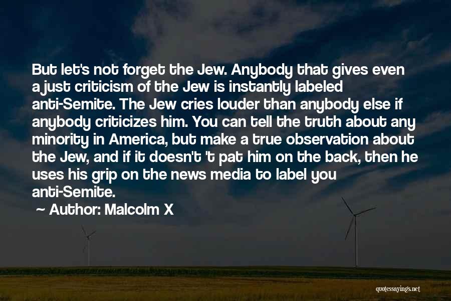 Malcolm X Quotes: But Let's Not Forget The Jew. Anybody That Gives Even A Just Criticism Of The Jew Is Instantly Labeled Anti-semite.