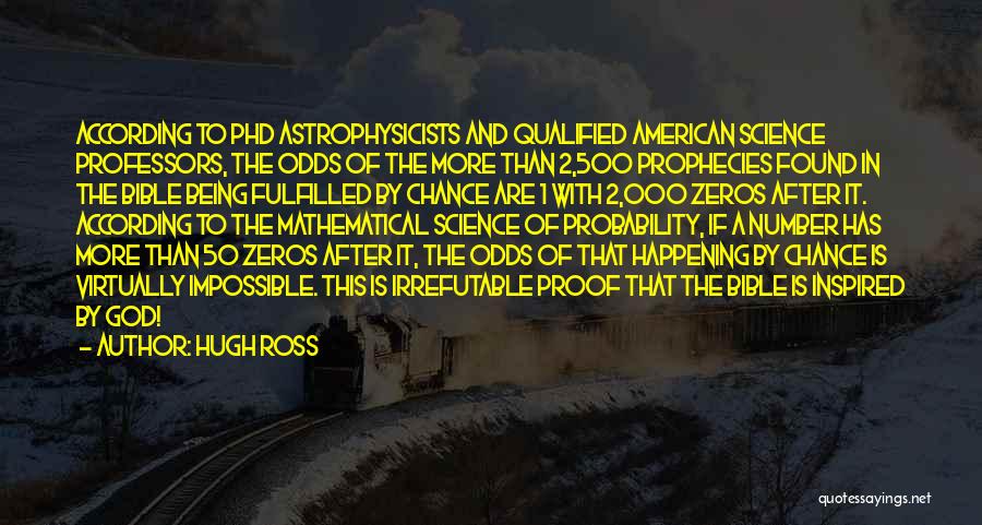 Hugh Ross Quotes: According To Phd Astrophysicists And Qualified American Science Professors, The Odds Of The More Than 2,500 Prophecies Found In The