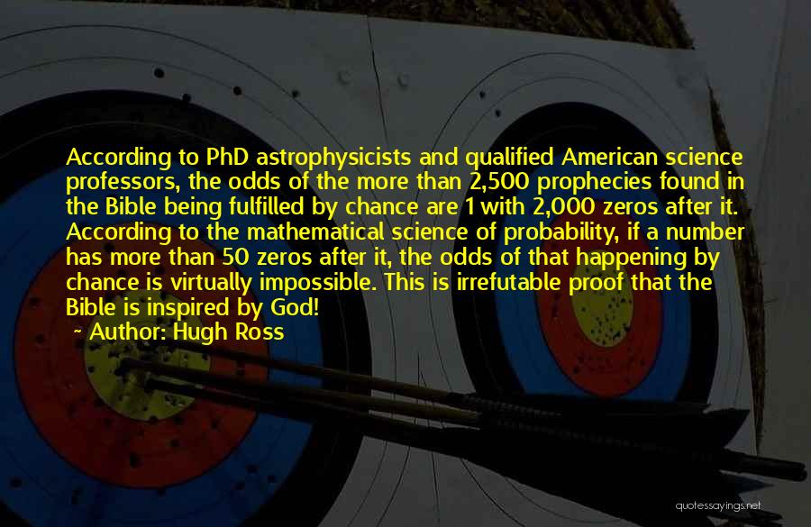 Hugh Ross Quotes: According To Phd Astrophysicists And Qualified American Science Professors, The Odds Of The More Than 2,500 Prophecies Found In The