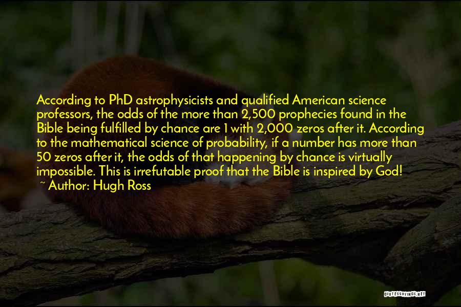 Hugh Ross Quotes: According To Phd Astrophysicists And Qualified American Science Professors, The Odds Of The More Than 2,500 Prophecies Found In The