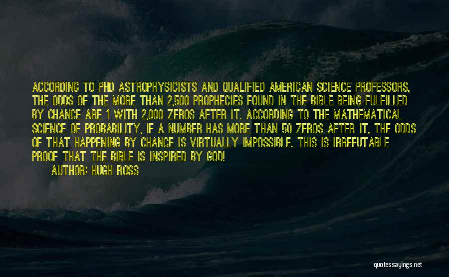Hugh Ross Quotes: According To Phd Astrophysicists And Qualified American Science Professors, The Odds Of The More Than 2,500 Prophecies Found In The