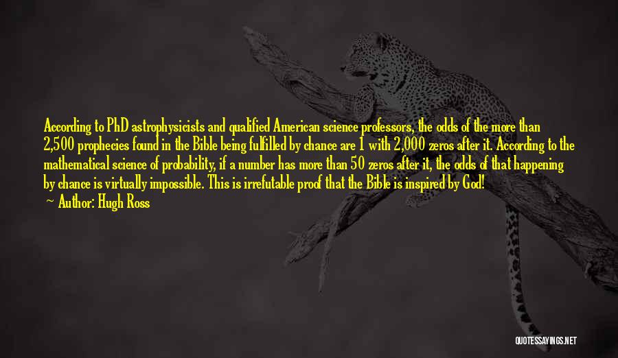 Hugh Ross Quotes: According To Phd Astrophysicists And Qualified American Science Professors, The Odds Of The More Than 2,500 Prophecies Found In The