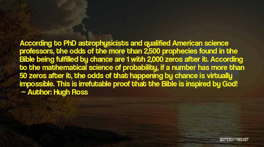 Hugh Ross Quotes: According To Phd Astrophysicists And Qualified American Science Professors, The Odds Of The More Than 2,500 Prophecies Found In The