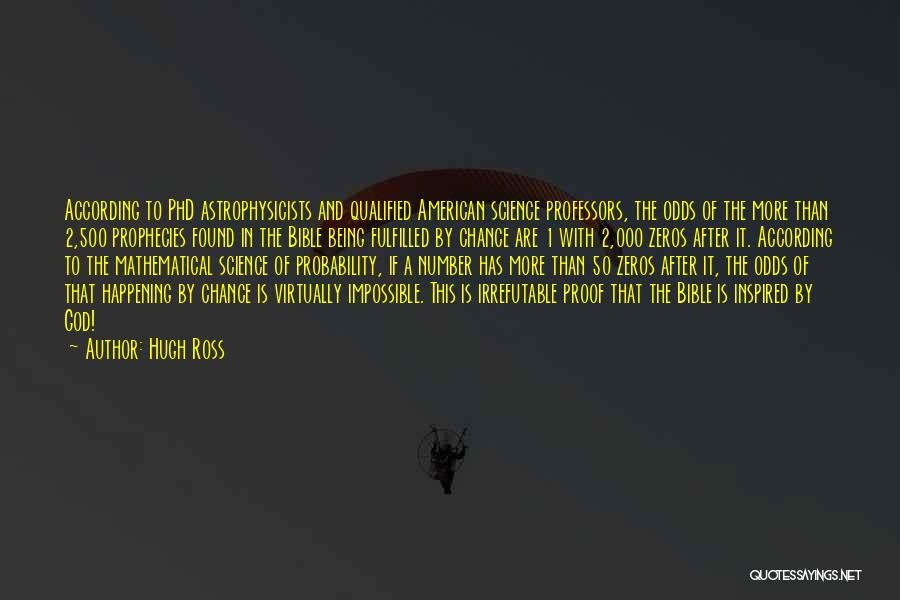 Hugh Ross Quotes: According To Phd Astrophysicists And Qualified American Science Professors, The Odds Of The More Than 2,500 Prophecies Found In The