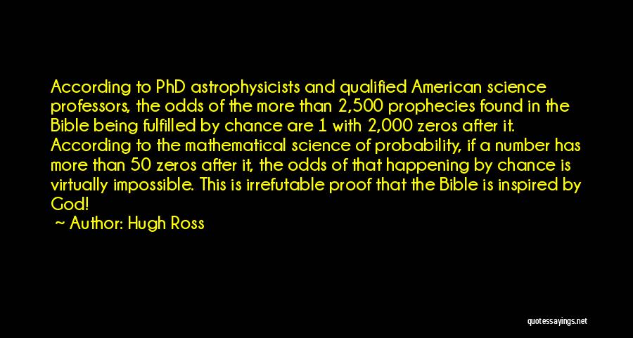 Hugh Ross Quotes: According To Phd Astrophysicists And Qualified American Science Professors, The Odds Of The More Than 2,500 Prophecies Found In The