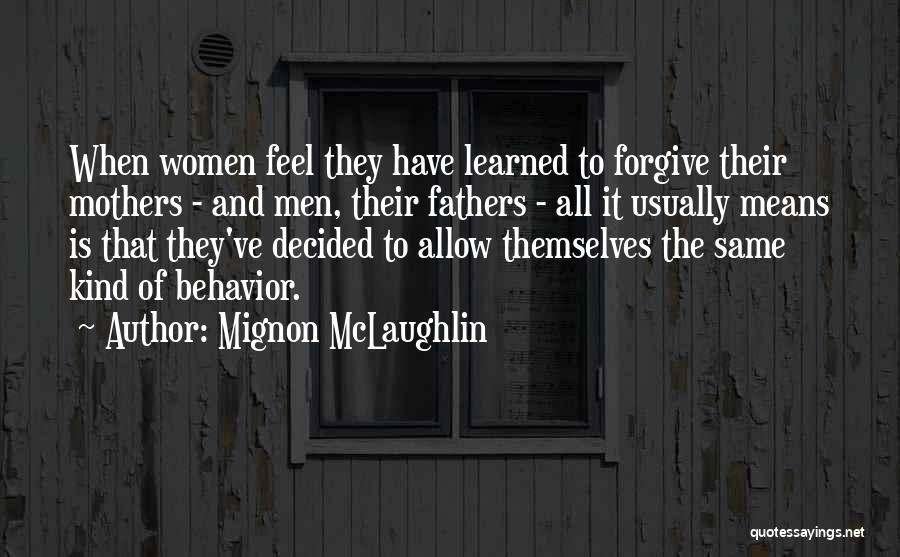 Mignon McLaughlin Quotes: When Women Feel They Have Learned To Forgive Their Mothers - And Men, Their Fathers - All It Usually Means