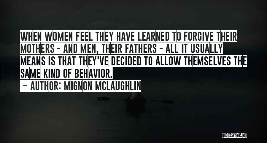 Mignon McLaughlin Quotes: When Women Feel They Have Learned To Forgive Their Mothers - And Men, Their Fathers - All It Usually Means
