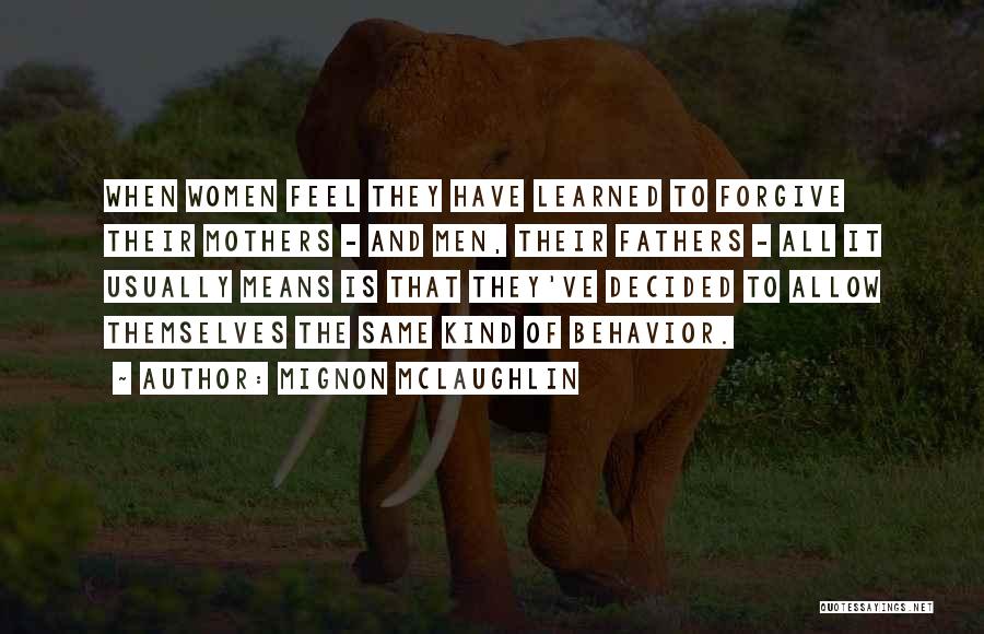 Mignon McLaughlin Quotes: When Women Feel They Have Learned To Forgive Their Mothers - And Men, Their Fathers - All It Usually Means