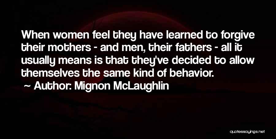 Mignon McLaughlin Quotes: When Women Feel They Have Learned To Forgive Their Mothers - And Men, Their Fathers - All It Usually Means