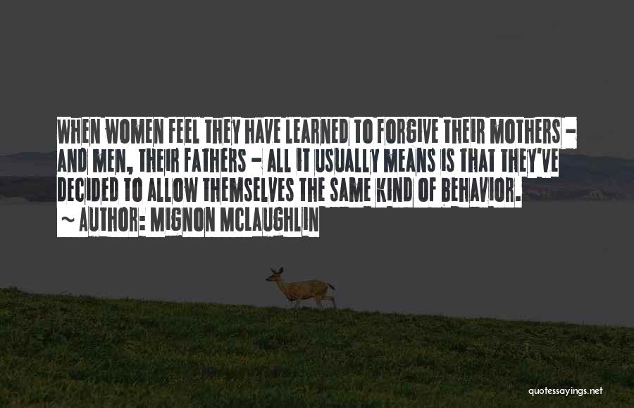 Mignon McLaughlin Quotes: When Women Feel They Have Learned To Forgive Their Mothers - And Men, Their Fathers - All It Usually Means