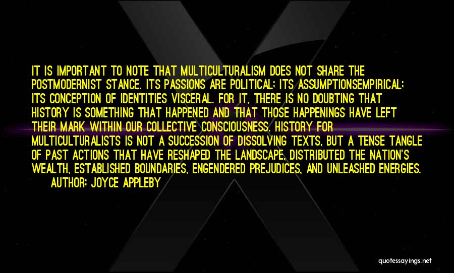 Joyce Appleby Quotes: It Is Important To Note That Multiculturalism Does Not Share The Postmodernist Stance. Its Passions Are Political; Its Assumptionsempirical; Its