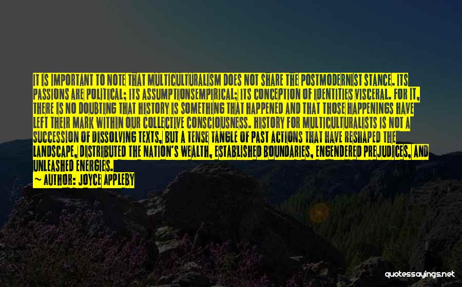 Joyce Appleby Quotes: It Is Important To Note That Multiculturalism Does Not Share The Postmodernist Stance. Its Passions Are Political; Its Assumptionsempirical; Its