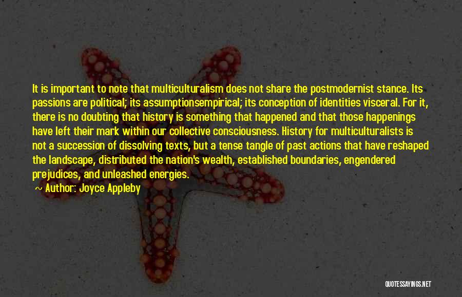 Joyce Appleby Quotes: It Is Important To Note That Multiculturalism Does Not Share The Postmodernist Stance. Its Passions Are Political; Its Assumptionsempirical; Its