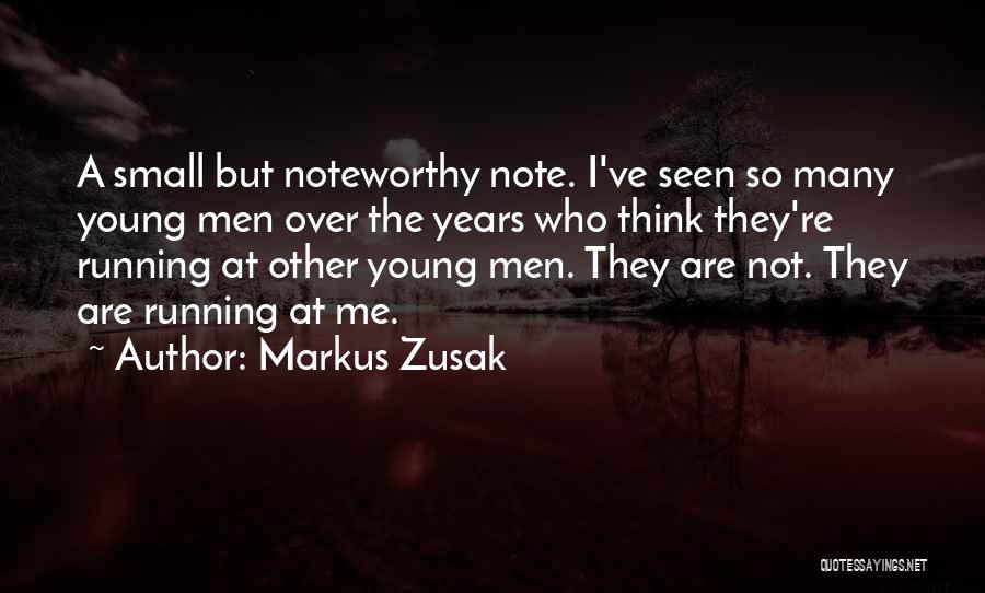 Markus Zusak Quotes: A Small But Noteworthy Note. I've Seen So Many Young Men Over The Years Who Think They're Running At Other