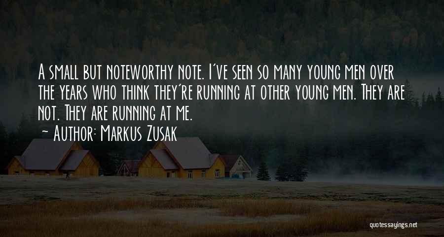 Markus Zusak Quotes: A Small But Noteworthy Note. I've Seen So Many Young Men Over The Years Who Think They're Running At Other