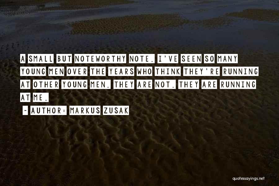 Markus Zusak Quotes: A Small But Noteworthy Note. I've Seen So Many Young Men Over The Years Who Think They're Running At Other