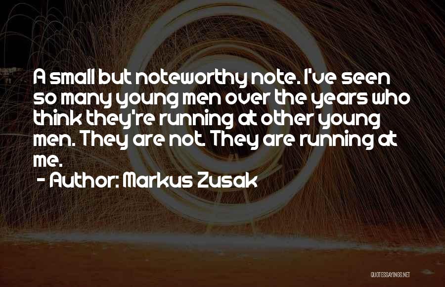 Markus Zusak Quotes: A Small But Noteworthy Note. I've Seen So Many Young Men Over The Years Who Think They're Running At Other