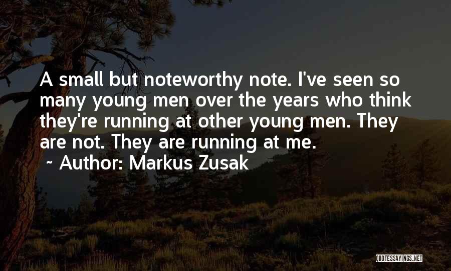 Markus Zusak Quotes: A Small But Noteworthy Note. I've Seen So Many Young Men Over The Years Who Think They're Running At Other