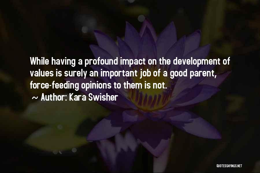 Kara Swisher Quotes: While Having A Profound Impact On The Development Of Values Is Surely An Important Job Of A Good Parent, Force-feeding