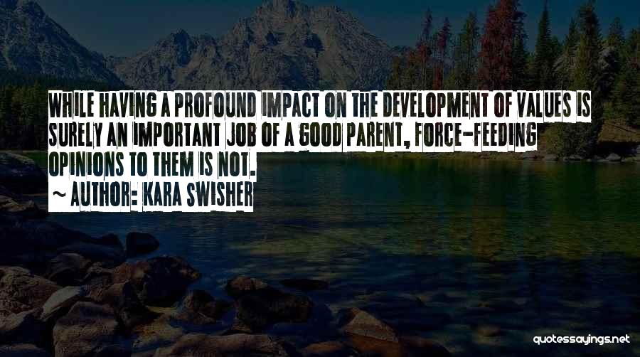 Kara Swisher Quotes: While Having A Profound Impact On The Development Of Values Is Surely An Important Job Of A Good Parent, Force-feeding