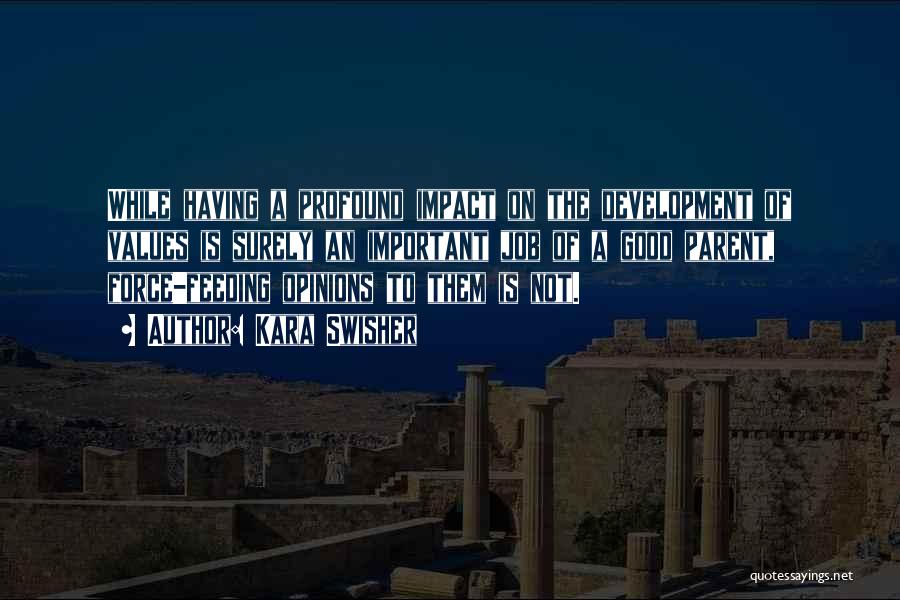 Kara Swisher Quotes: While Having A Profound Impact On The Development Of Values Is Surely An Important Job Of A Good Parent, Force-feeding