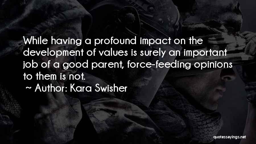 Kara Swisher Quotes: While Having A Profound Impact On The Development Of Values Is Surely An Important Job Of A Good Parent, Force-feeding