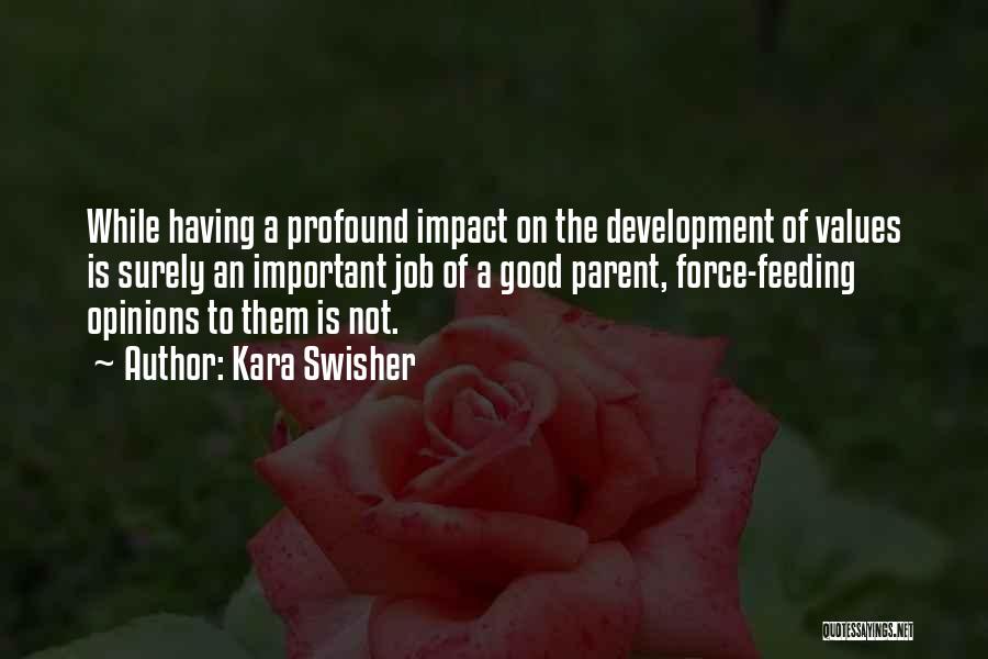 Kara Swisher Quotes: While Having A Profound Impact On The Development Of Values Is Surely An Important Job Of A Good Parent, Force-feeding